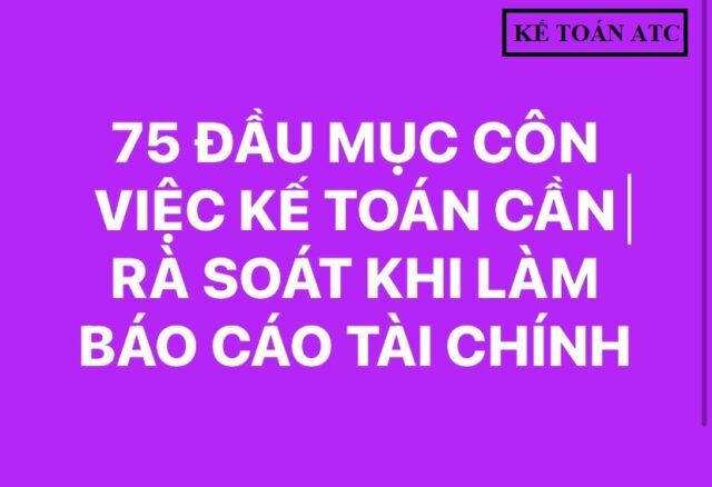75 ĐẦU MỤC CÔNG VIỆC KẾ TOÁN CẦN RÀ SOÁT KHI LÀM BCTC