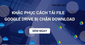 Hoc tin hoc o thanh hoa Bạn đã từng gặp lỗi Google Drive không cho download, tin học ATC xin chia sẽ trong bài viết dưới đây nhé!