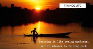 Hoc tin hoc van phong tai Thanh Hoa “Học tập cũng giống như chèo thuyền ngược dòng, nếu không tiến lên bạn sẽ bị trôi ngược lại”.
